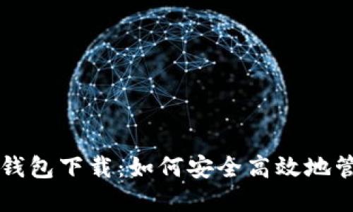 传说中的比特币钱包下载：如何安全高效地管理你的数字资产