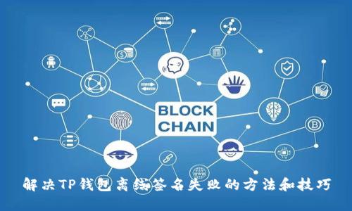 解决TP钱包离线签名失败的方法和技巧