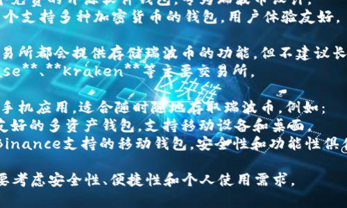 瑞波币（XRP）通常可以存储在多种加密货币钱包中。以下是一些常见的钱包选项：

1. **硬件钱包**：这种钱包提供最高的安全性，适合长期存储瑞波币。例如：
   - **Ledger Nano S / Nano X**：广受欢迎的硬件钱包，支持多种加密货币，包括XRP。
   - **Trezor**：另一种安全可靠的硬件钱包，支持多种资产。

2. **软件钱包**：这类钱包更加便捷，适合频繁交易。例如：
   - **Toast Wallet**：一个免费的开源软件钱包，专为瑞波币设计。
   - **Atomic Wallet**：一个支持多种加密货币的钱包，用户体验友好。

3. **交易所钱包**：大多数交易所都会提供存储瑞波币的功能，但不建议长期保留资产在交易所上。例如：
   - **Binance**、**Coinbase**、**Kraken**等主要交易所。

4. **移动钱包**：便于使用的手机应用，适合随时随地存取瑞波币。例如：
   - **Exodus**：一个用户友好的多资产钱包，支持移动设备和桌面。
   - **Trust Wallet**：由Binance支持的移动钱包，安全性和功能性俱佳。

选择最适合自己的钱包时，需要考虑安全性、便捷性和个人使用需求。