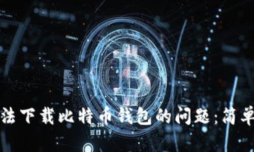 解决手机无法下载比特币钱包的问题：简单步骤与技巧