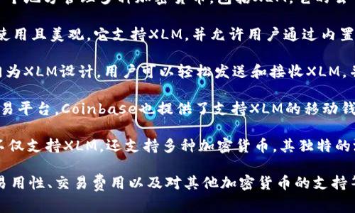 XLM，即恒星币（Stellar Lumens），通过其区块链网络为跨境支付和资产转移提供服务。在考虑XLM所支持的钱包时，以下几种钱包是常见且被广泛使用的选项：

1. **Ledger Nano S/X**：这是一种硬件钱包，提供高水平的安全性，适合存储XLM等各种加密货币。其离线存储优势让用户的资产安全性大大提升。

2. **Trezor**：另一个受欢迎的硬件钱包，支持多种加密货币。Trezor的用户友好界面和高度安全性使其成为XLM持有者的优秀选择。

3. **Atomic Wallet**：这是一款软件钱包，允许用户在一个地方管理多种加密货币，包括XLM。它的去中心化特性和用户隐私保护是其显著优势。

4. **Exodus Wallet**：Exodus也是一款软件钱包，易于使用且美观。它支持XLM，并允许用户通过内置交易功能方便地交换不同的加密货币。

5. **StellarTerm**：这是一个基于网页的桌面钱包，专门为XLM设计，用户可以轻松发送和接收XLM，并与其他资产进行兑换。

6. **Coinbase Wallet**：作为一个综合性的加密货币交易平台，Coinbase也提供了支持XLM的移动钱包。它以安全性高和操作简便而受到广泛欢迎。

7. **SmartHoldem Wallet**：这是一款多功能的钱包，不仅支持XLM，还支持多种加密货币。其独特的游戏功能吸引了部分用户。

选择钱包时，用户应该考虑自己的需求，包括资产安全性、易用性、交易费用以及对其他加密货币的支持等。在投资XLM之前，了解各种钱包的优缺点是非常重要的。