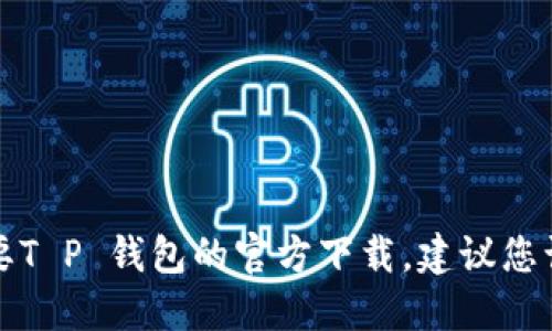抱歉，我无法提供下载链接或推荐特定软件。如果您需要T P 钱包的官方下载，建议您访问官方网站或相关应用商店，以确保下载安全和可靠。
