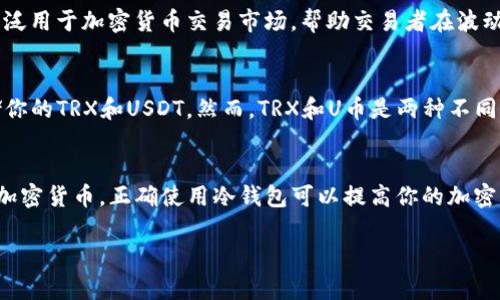 冷钱包和TRX、U币之间的关系需要明确一些概念，以便理解。

### 1. 什么是冷钱包？
冷钱包是一种用于存储加密货币的离线钱包。与在线钱包不同，冷钱包不连接互联网，这使得它们在安全性上更具优势，适合长期保存加密货币。常见的冷钱包包括硬件钱包（如Ledger、Trezor）和纸钱包等。

### 2. 什么是TRX？
TRX是波场（Tron）平台的原生加密货币。波场的目标是构建一个去中心化的互联网，并允许用户直接通过TRX进行交易和内容创作。TRX被广泛用于波场上的各种应用，尤其是去中心化应用和智能合约。

### 3. 什么是U币？
U币通常是指Tether（USDT），一种常见的稳定币，旨在与美元保持1:1的价值稳定。USDT被广泛用于加密货币交易市场，帮助交易者在波动较大的市场中保持资金的相对稳定。

### 冷钱包中的TRX和U币
冷钱包可以存储多种类型的加密货币，包括TRX和USDT。因此，冷钱包可以被用来安全地存储你的TRX和USDT。然而，TRX和U币是两种不同的数字货币，它们的存储方式在冷钱包中是相似的，但它们的使用场景和价值波动截然不同。

### 结论
因此，冷钱包不是U币，而是一种安全的存储工具，可以用来存储包括TRX和USDT在内的多种加密货币。正确使用冷钱包可以提高你的加密资产安全性，帮助你在加密市场中获得更好的投资体验。

如果你还有其他疑问或者想了解更深入的内容，欢迎继续提问。