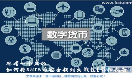 思考一个且的
如何将SHIB币安全提到火钱包？详细指南