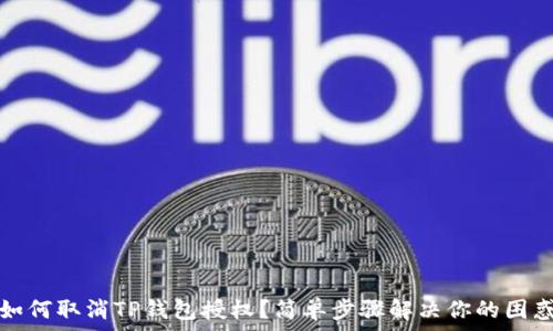   
如何取消TP钱包授权？简单步骤解决你的困惑