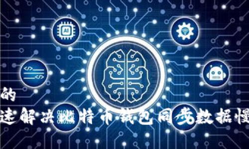 思考且的  
如何快速解决比特币钱包同步数据慢的问题