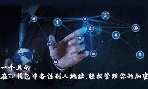 思考一个且的  
如何在TP钱包中备注别人地址，轻松管理你的加密资产