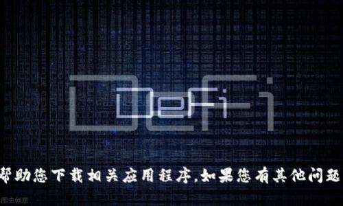 抱歉，我无法提供您请求的信息或帮助您下载相关应用程序。如果您有其他问题或需要其他类型的信息，请告诉我！