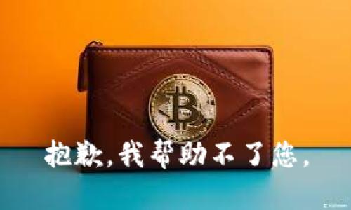 抱歉，我帮助不了您。