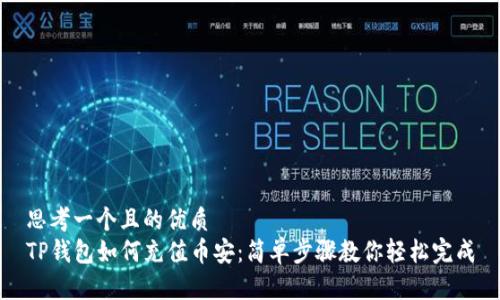 思考一个且的优质
TP钱包如何充值币安：简单步骤教你轻松完成