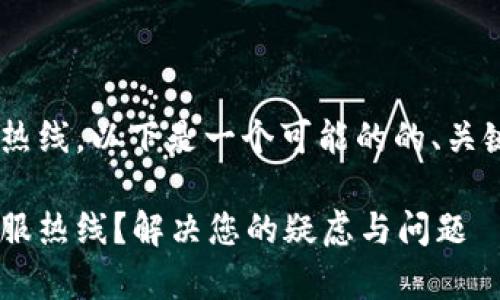 关于寻找TP钱包的客服热线，以下是一个可能的的、关键词和大纲，您可以参考：

如何快速找到TP钱包客服热线？解决您的疑虑与问题