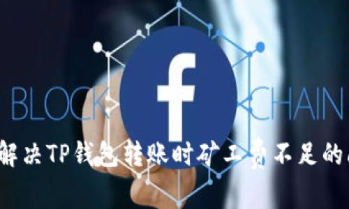 如何解决TP钱包转账时矿工费不足的问题？