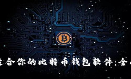 如何选择最适合你的比特币钱包软件：全面解析与推荐