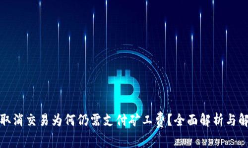 TP钱包取消交易为何仍需支付矿工费？全面解析与解决方案