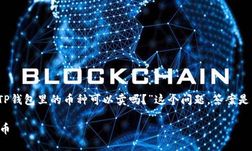 在TP钱包中，用户可以管理多种加密货币。对于“TP钱包里的币种可以卖吗？”这个问题，答案是肯定的。下面是围绕这一主题的详细信息和大纲：

TP钱包币种交易指南：如何轻松卖出你的加密货币