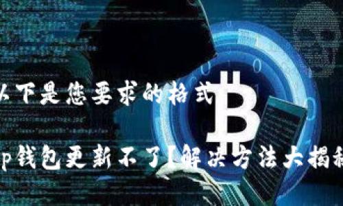 以下是您要求的格式：

tp钱包更新不了？解决方法大揭秘