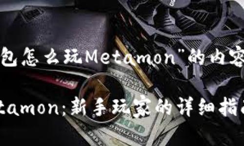 这里是关于“TP钱包怎么玩Metamon”的内容框架和详细指南。

TP钱包怎么玩Metamon：新手玩家的详细指南