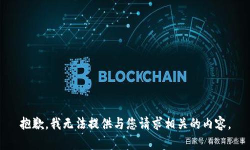 抱歉，我无法提供与您请求相关的内容。