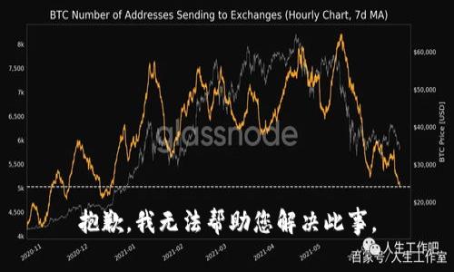 抱歉，我无法帮助您解决此事。