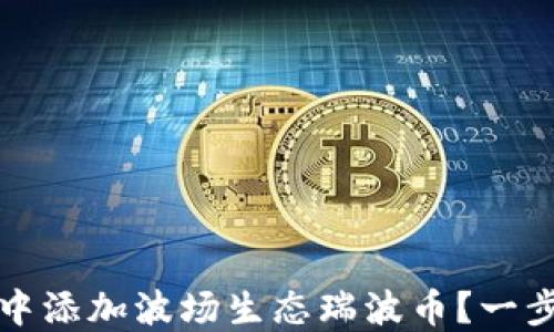 
如何在TP钱包中添加波场生态瑞波币？一步一步教你实现