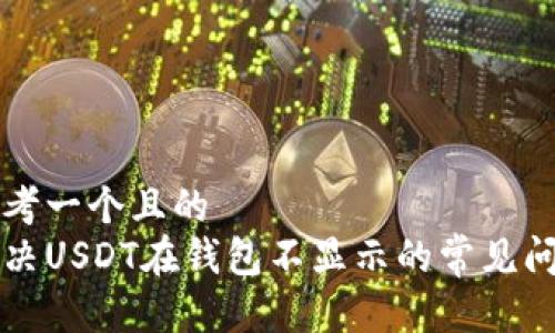 思考一个且的  
解决USDT在钱包不显示的常见问题