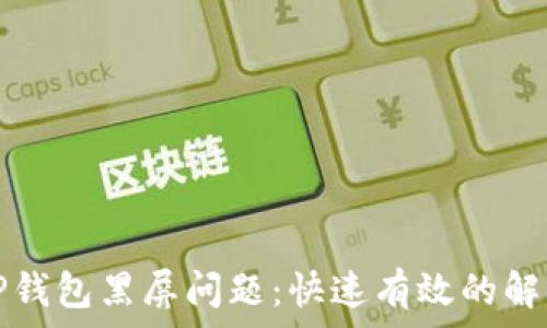   
解决TP钱包黑屏问题：快速有效的解决方案