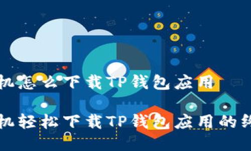 华为手机怎么下载TP钱包应用

华为手机轻松下载TP钱包应用的终极指南