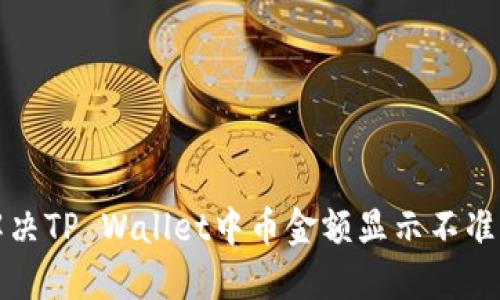 如何解决TP Wallet中币金额显示不准的问题