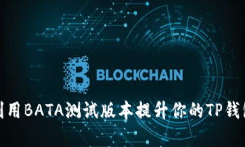 如何有效利用BATA测试版本提升你的TP钱包使用体验