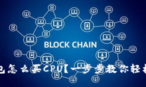 TP钱包怎么买CPU？一步步教你轻松购买