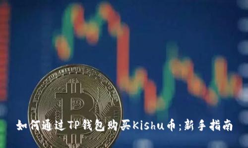 如何通过TP钱包购买Kishu币：新手指南