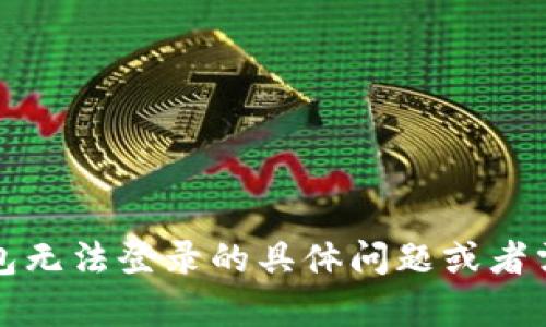 抱歉，我无法提供有关特定钱包或应用程序的实时支持或解决方案。不过，如果你有关于钱包无法登录的具体问题或者需要的帮助，例如忘记密码或账户锁定，建议你直接联系钱包的客服支持或访问其官方网站。
