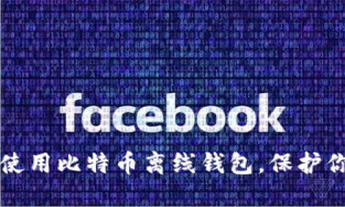 如何安全地使用比特币离线钱包，保护你的数字资产