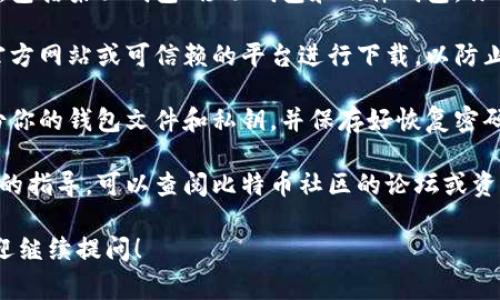 关于比特币钱包的下载和使用，以下是一些建议和注意事项：

1. **官方网站**：最安全的下载方式是访问比特币的官方网站（Bitcoin.org）。在这里，你可以找到官方钱包的下载链接以及相关信息。

2. **选择钱包类型**：比特币钱包有多种形式，包括桌面钱包、移动钱包和硬件钱包。你可以根据自己的需求来选择适合的类型。

3. **注意安全**：下载钱包时，请确保只通过官方网站或可信赖的平台进行下载，以防止下载到恶意软件。

4. **多重备份**：无论使用哪种钱包，务必备份你的钱包文件和私钥，并保存好恢复密码。这样在设备丢失或故障时可以恢复资产。

5. **社区支持**：如果有疑问或者需要更详细的指导，可以查阅比特币社区的论坛或资源，如BitcoinTalk或Reddit的比特币板块。

如果需要更详细的信息或有其他特定问题，欢迎继续提问！