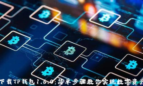 
轻松下载TP钱包1.6.0：简单步骤教你实现数字资产管理