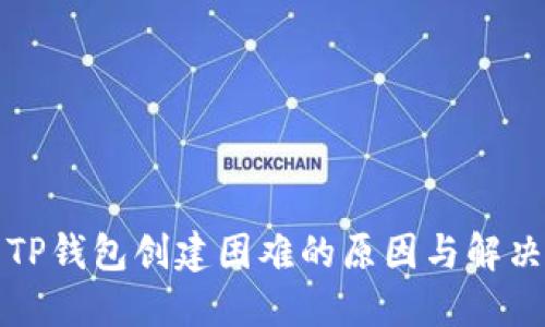 解决TP钱包创建困难的原因与解决方案