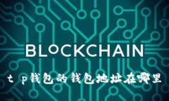 t p钱包的钱包地址在哪里