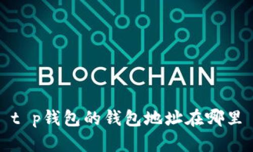 t p钱包的钱包地址在哪里