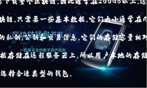 比特币钱包的大小取决于多个因素，包括钱包的类型、功能以及用户的存储需求。一般而言，比特币钱包的大小可以从几百KB到数GB不等。以下是一些常见类型钱包的大小特征：

1. **全节点钱包**：例如比特币核心（Bitcoin Core）钱包，它需要下载整个区块链，因此通常在200GB以上。这样的钱包提供了完整的去中心化体验，但对存储空间需求较高。

2. **轻量钱包**：例如Electrum等，这类钱包没有下载完整的区块链，只需要一些基本数据。它们大小通常在几MB到数十MB之间，适合普通用户使用。

3. **硬件钱包**：如Ledger和Trezor等硬件钱包，主要存储用户的私钥，公钥和交易信息。它们的存储容量相对较小，通常为几MB，且数据安全性高。

4. **在线钱包**：这些钱包存储在云端，例如Coinbase等。由于数据存储在远程服务器上，所以用户本地的存储需求极小。

总结来说，钱包大小因类型而异，用户应根据个人需求和使用场景选择合适类型的钱包。