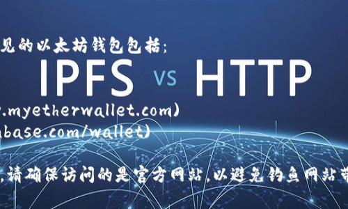 以太坊钱包的注册和使用可以通过多个官方网站和平台进行。最常见的以太坊钱包包括：

1. **MetaMask** - [MetaMask官网](https://metamask.io)
2. **MyEtherWallet** - [MyEtherWallet官网](https://www.myetherwallet.com)
3. **Coinbase Wallet** - [Coinbase官网](https://www.coinbase.com/wallet)

你可以根据你的需求选择相应的钱包进行注册。在使用任何钱包时，请确保访问的是官方网站，以避免钓鱼网站带来的风险。注册并创建钱包后，请务必安全保存你的助记词和私钥。