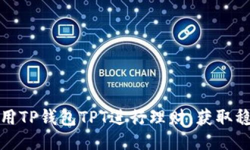 如何利用TP钱包TPT进行理财，获取稳定收益