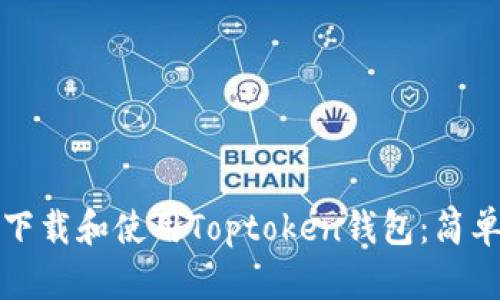 如何下载和使用Toptoken钱包：简单指南