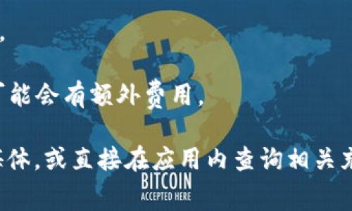 有关“狐狸钱包充值USDT的费用”通常会受到多种因素的影响，例如提现方式、充值渠道以及所处的区块链网络等。一般来说，充值USDT的费用主要体现在以下几个方面：

1. **网络交易费用（Gas费）**：不同区块链（如以太坊、波场、币安链等）在充值时需要支付的网络交易费用。这个费用会随着网络拥堵程度而波动。

2. **平台手续费**：如果通过某些交易所或平台进行充值，平台可能收取一定的手续费。这通常在充值页面上会有明确标示。

3. **汇率差异**：如果你通过第三方平台充币，也可能会涉及到货币兑换的费用。

4. **最低、最高充值限制**：有些平台对充值金额有最低或最高限制，超出部分可能会有额外费用。

为了获取最新和准确的信息，建议你直接查看狐狸钱包的官方网站或官方社交媒体，或直接在应用内查询相关充值费用和条件。这能帮助你更清晰地知道所需支付的费用以及任何相关的指引。