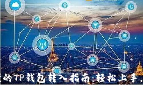 
简单易懂的TP钱包转入指南：轻松上手，安全高效