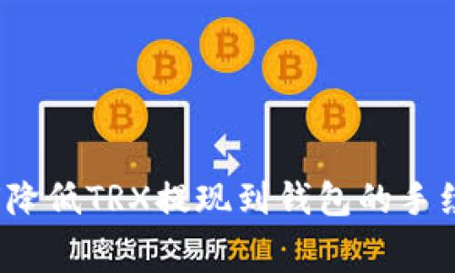 如何降低TRX提现到钱包的手续费？