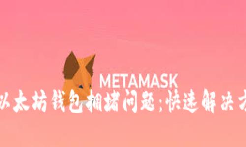 如何应对谷歌以太坊钱包拥堵问题：快速解决方案与实用技巧