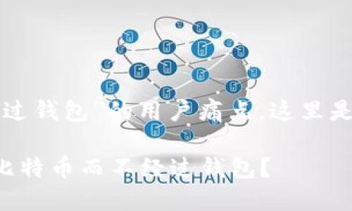 针对“比特币提现不经过钱包”的用户痛点，这里是一个的和相关关键词：

如何安全便捷地提现比特币而不经过钱包？