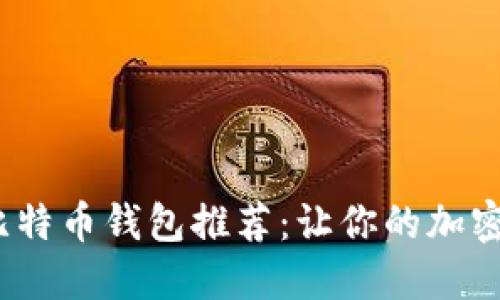 2023年最佳比特币钱包推荐：让你的加密资产安全无忧