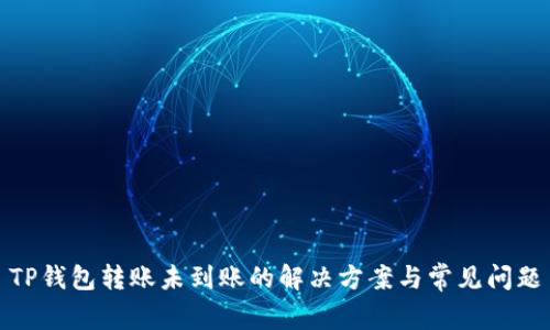 TP钱包转账未到账的解决方案与常见问题