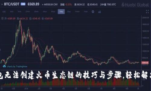 解决TP钱包无法创建火币生态链的技巧与步骤，轻松解决你的困扰
